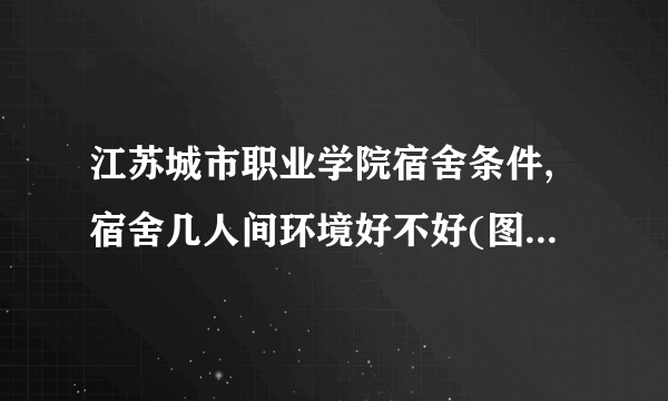 江苏城市职业学院宿舍条件,宿舍几人间环境好不好(图片)  