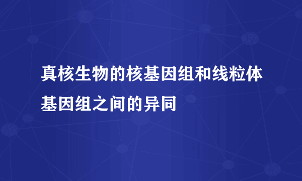 真核生物的核基因组和线粒体基因组之间的异同