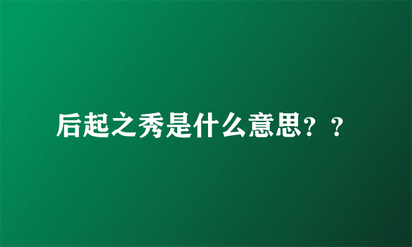 后起之秀是什么意思？？