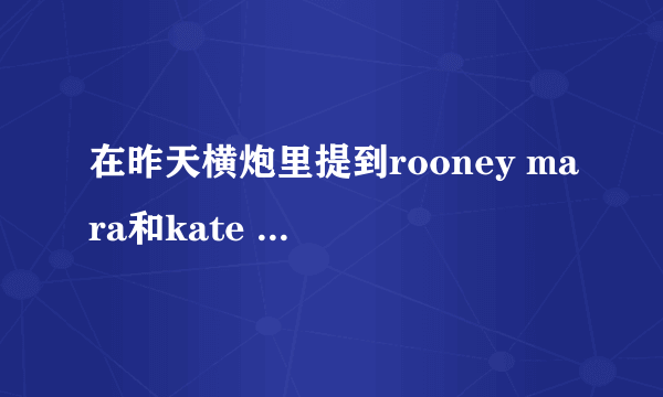 在昨天横炮里提到rooney mara和kate mara，哪个是姐姐