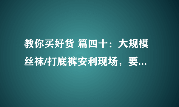 教你买好货 篇四十：大规模丝袜/打底裤安利现场，要性感也要温暖！