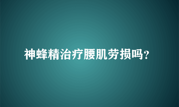 神蜂精治疗腰肌劳损吗？