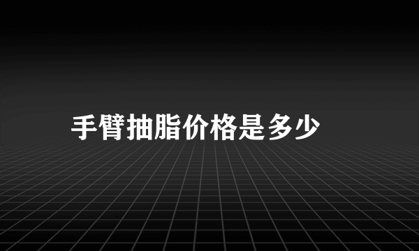 手臂抽脂价格是多少	