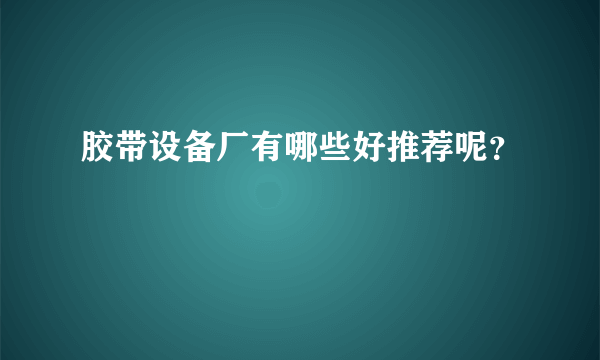 胶带设备厂有哪些好推荐呢？