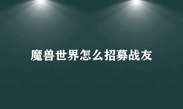 魔兽世界怎么招募战友