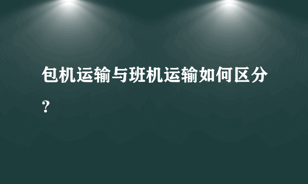 包机运输与班机运输如何区分？