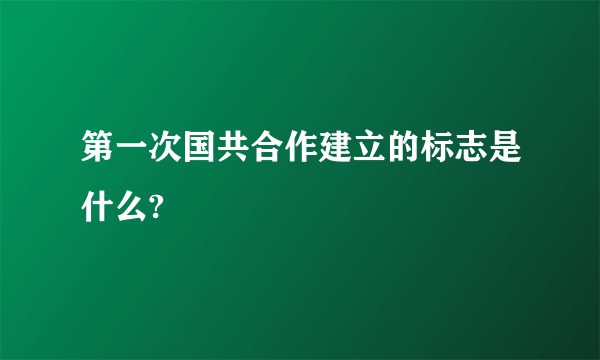 第一次国共合作建立的标志是什么?