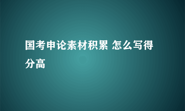 国考申论素材积累 怎么写得分高