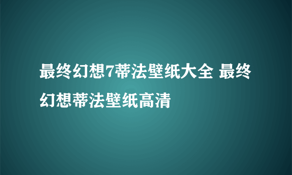 最终幻想7蒂法壁纸大全 最终幻想蒂法壁纸高清