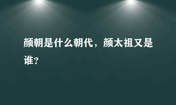 颜朝是什么朝代，颜太祖又是谁？