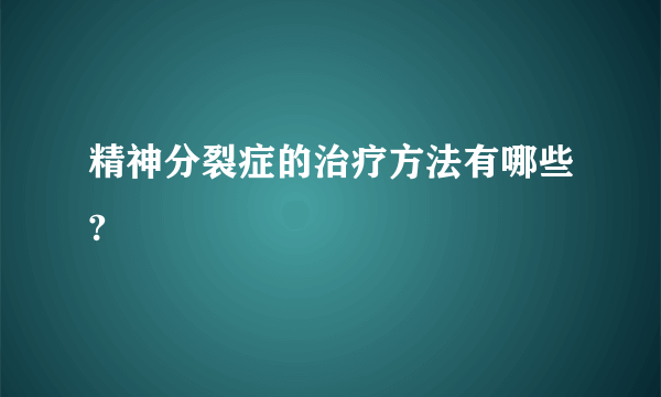 精神分裂症的治疗方法有哪些?