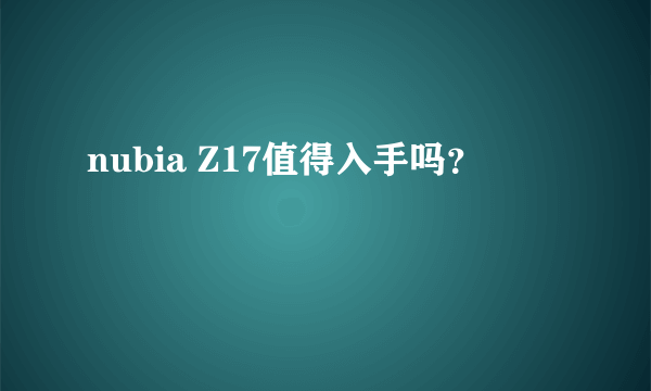 nubia Z17值得入手吗？