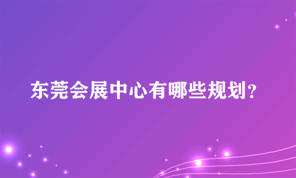 东莞会展中心有哪些规划？