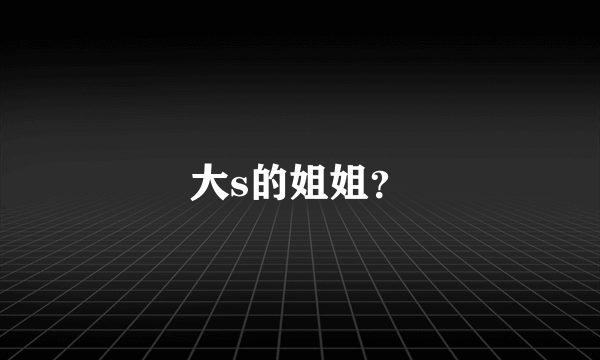 大s的姐姐？