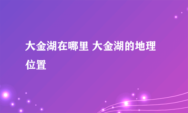 大金湖在哪里 大金湖的地理位置