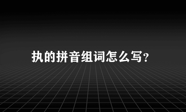 执的拼音组词怎么写？