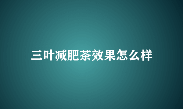 三叶减肥茶效果怎么样