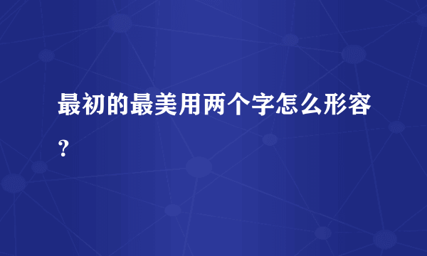 最初的最美用两个字怎么形容？