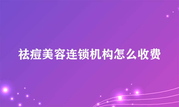 祛痘美容连锁机构怎么收费