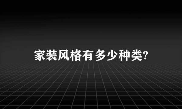 家装风格有多少种类?