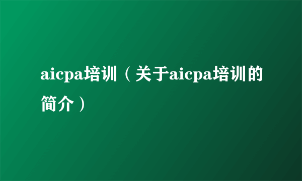 aicpa培训（关于aicpa培训的简介）