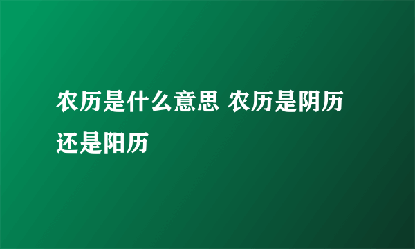 农历是什么意思 农历是阴历还是阳历