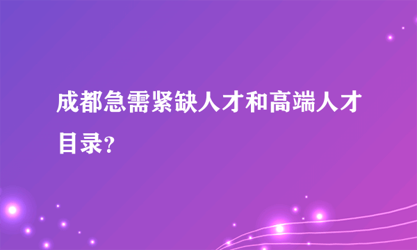 成都急需紧缺人才和高端人才目录？