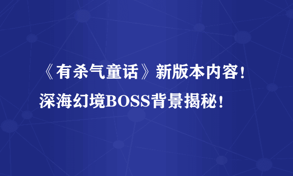 《有杀气童话》新版本内容！深海幻境BOSS背景揭秘！