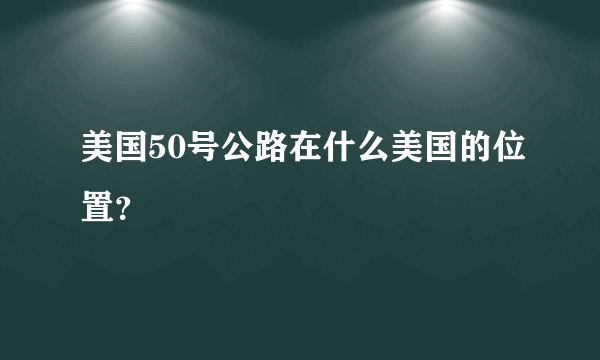 美国50号公路在什么美国的位置？