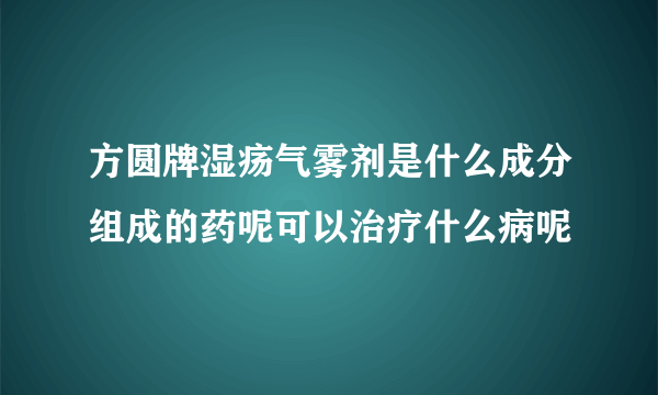 方圆牌湿疡气雾剂是什么成分组成的药呢可以治疗什么病呢