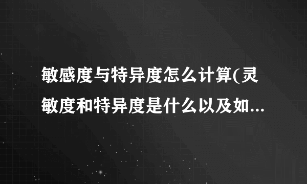 敏感度与特异度怎么计算(灵敏度和特异度是什么以及如何计算)