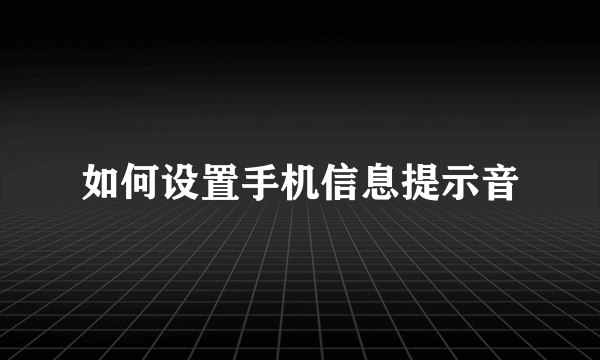 如何设置手机信息提示音