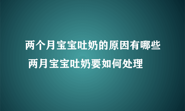 两个月宝宝吐奶的原因有哪些 两月宝宝吐奶要如何处理