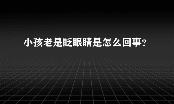 小孩老是眨眼睛是怎么回事？