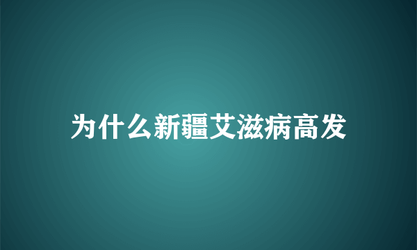 为什么新疆艾滋病高发