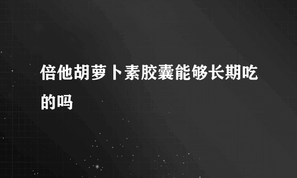 倍他胡萝卜素胶囊能够长期吃的吗