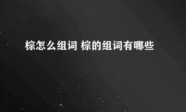 棕怎么组词 棕的组词有哪些