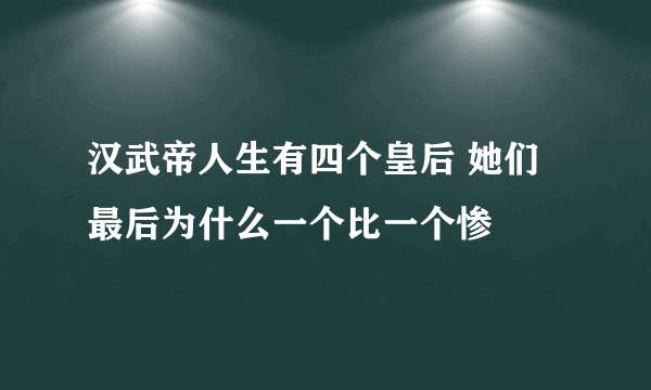 汉武帝人生有四个皇后 她们最后为什么一个比一个惨