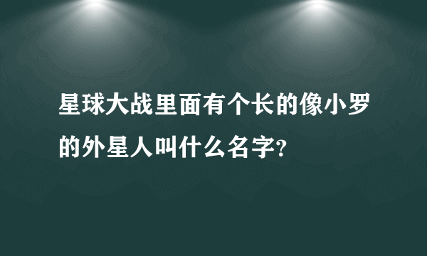 星球大战里面有个长的像小罗的外星人叫什么名字？