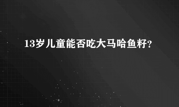 13岁儿童能否吃大马哈鱼籽？