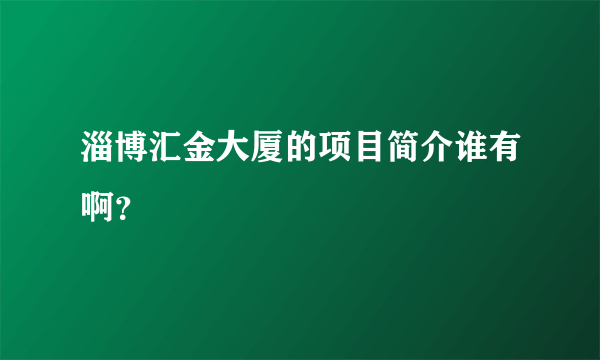 淄博汇金大厦的项目简介谁有啊？