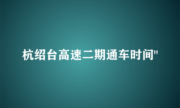 杭绍台高速二期通车时间