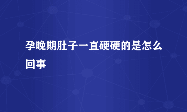 孕晚期肚子一直硬硬的是怎么回事