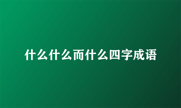 什么什么而什么四字成语