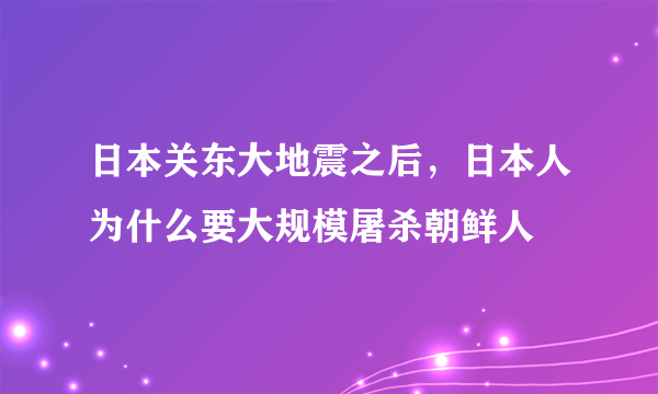 日本关东大地震之后，日本人为什么要大规模屠杀朝鲜人