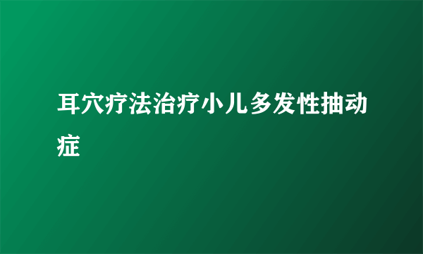 耳穴疗法治疗小儿多发性抽动症