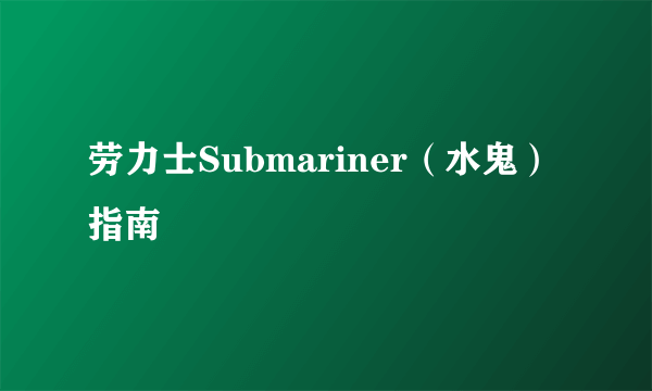 劳力士Submariner（水鬼）指南