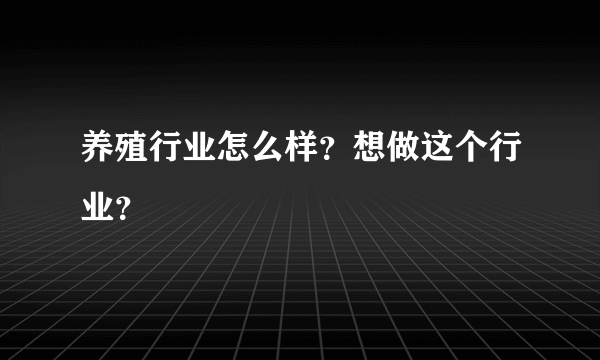 养殖行业怎么样？想做这个行业？