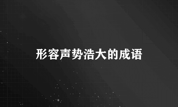 形容声势浩大的成语