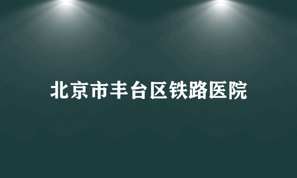 北京市丰台区铁路医院